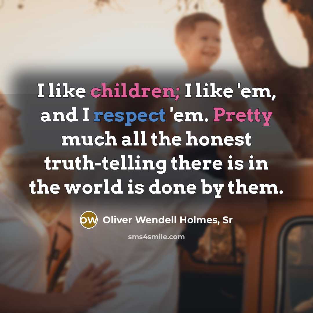 “I like children; I like 'em, and I respect 'em.…” quote by Oliver Wendell Holmes, Sr