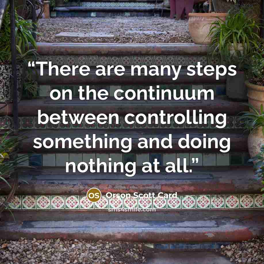 “There are many steps on the continuum between controlling something and doing nothing at all.” quote by Orson Scott Card