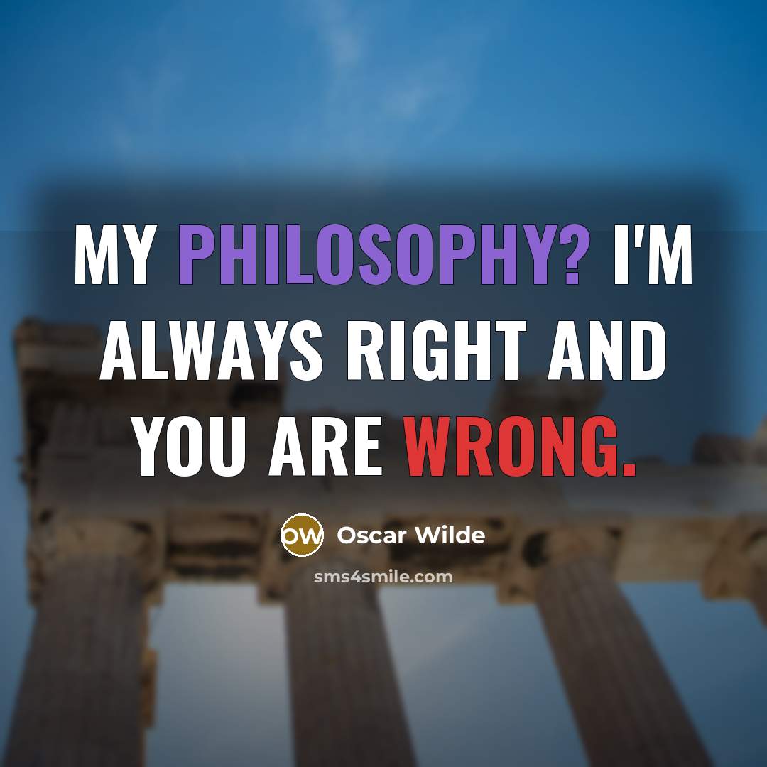 “My philosophy? I'm always right and you are wrong.…” quote by Oscar Wilde