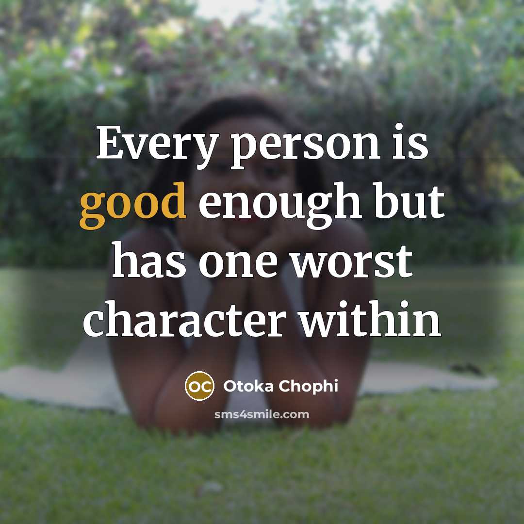 “Every person is good enough but has one worst character within” quote by Otoka Chophi