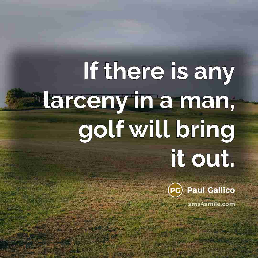“If there is any larceny in a man, golf will bring it out.” quote by Paul Gallico