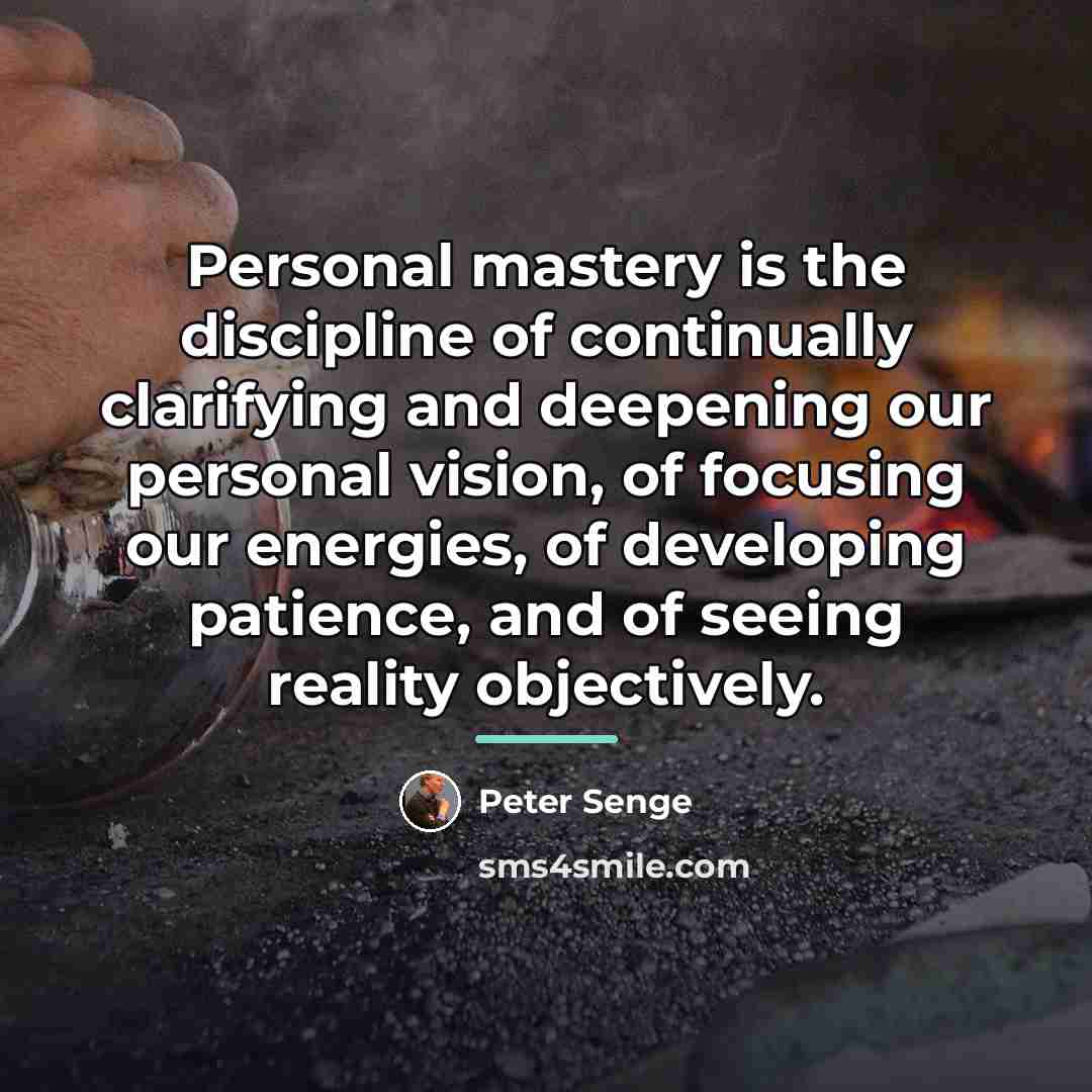 “Personal mastery is the discipline of continually clarifying and deepening…” quote by Peter Senge