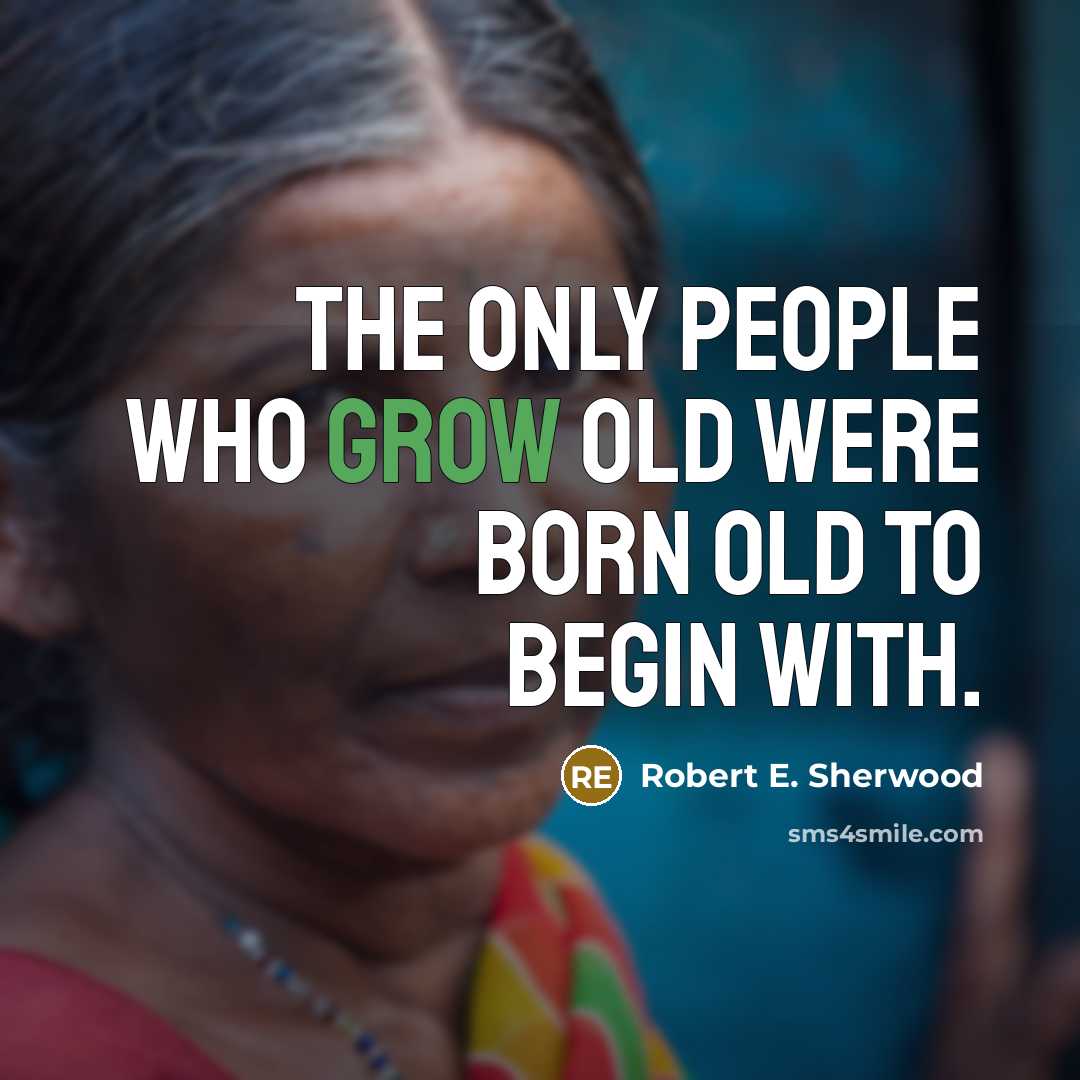 “The only people who grow old were born old to…” quote by Robert E. Sherwood