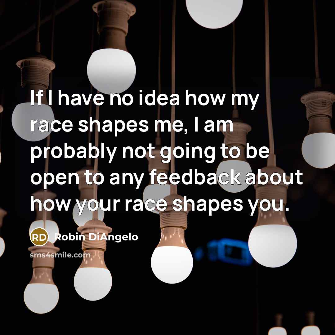 “If I have no idea how my race shapes me,…” quote by Robin DiAngelo