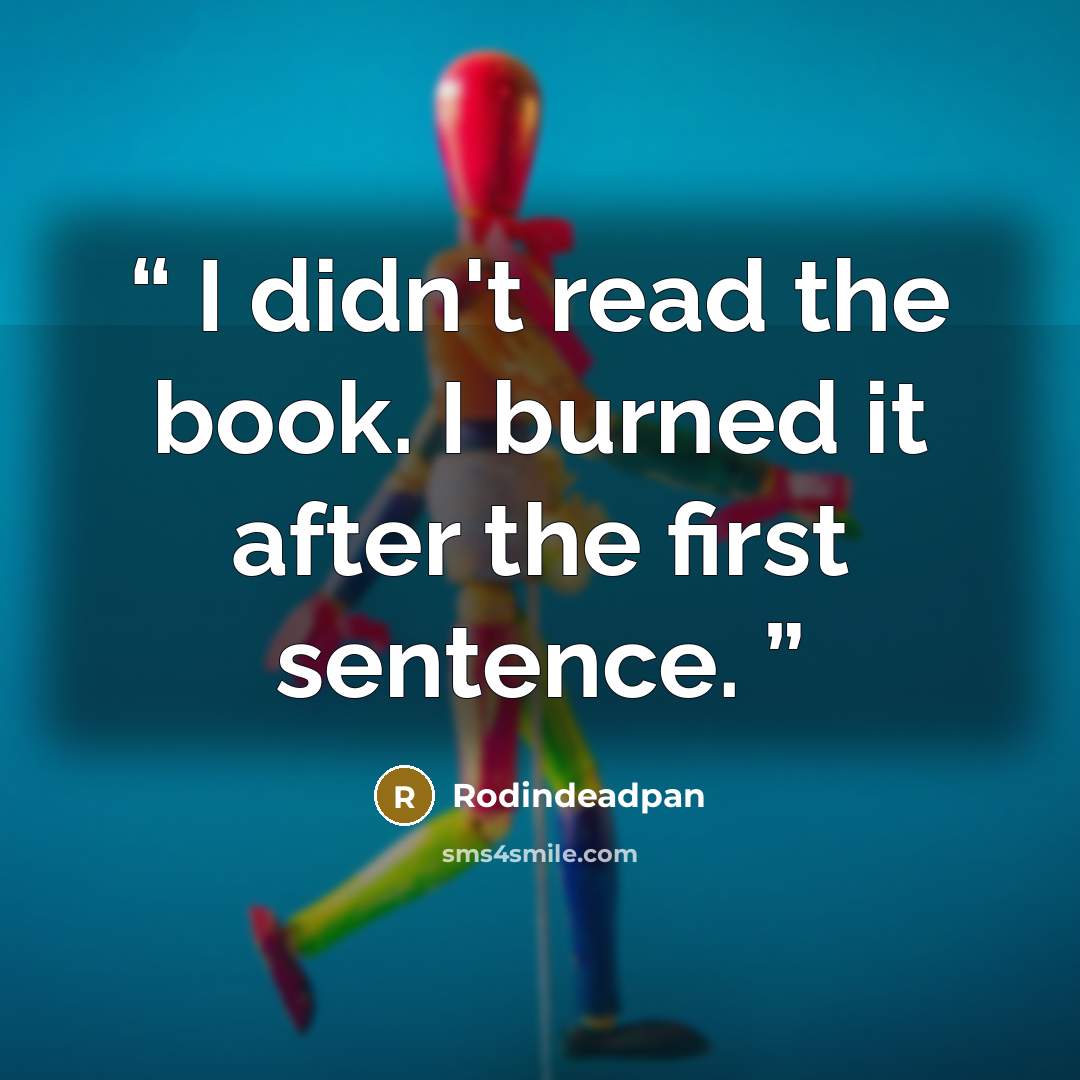 “I didn't read the book. I burned it after the first sentence.” quote by Rodindeadpan