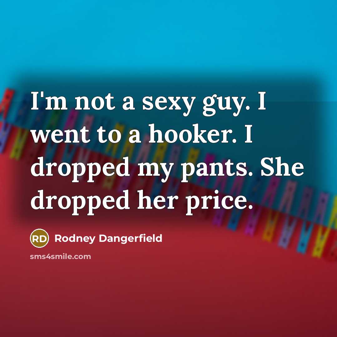 “I'm not a sexy guy. I went to a hooker.…” quote by Rodney Dangerfield