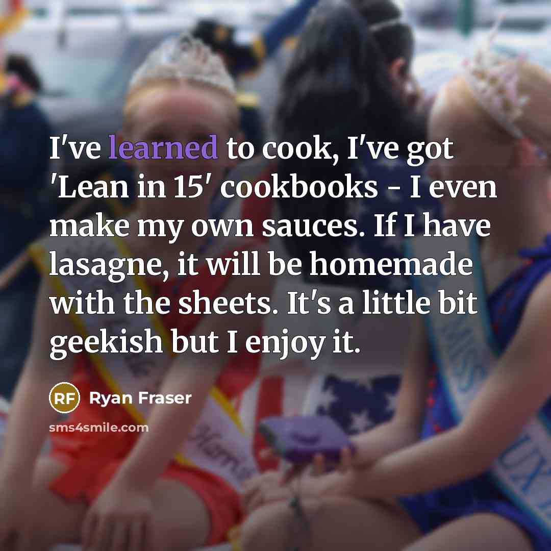 “I've learned to cook, I've got 'Lean in 15' cookbooks…” quote by Ryan Fraser