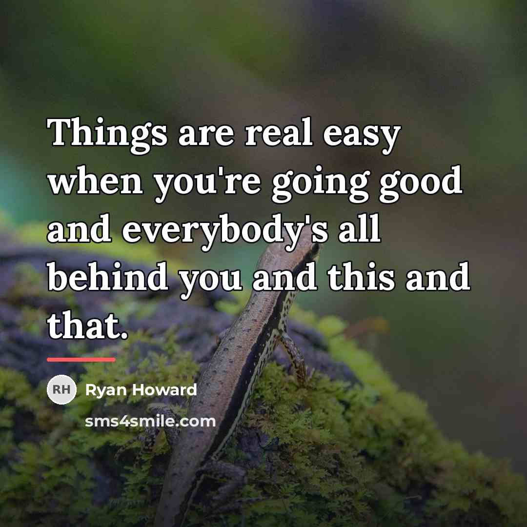 “Things are real easy when you're going good and everybody's…” quote by Ryan Howard