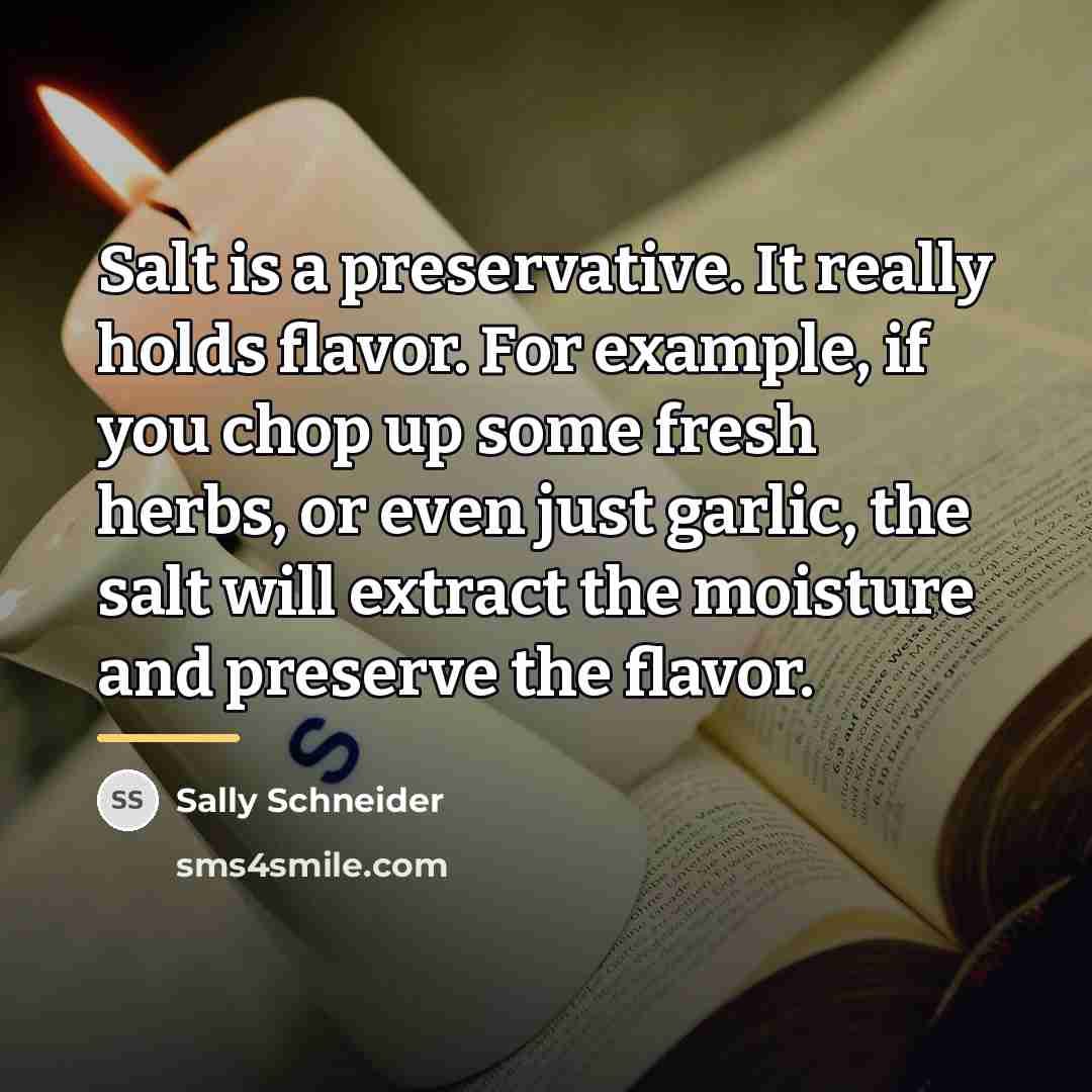 “Salt is a preservative. It really holds flavor. For example,…” quote by Sally Schneider