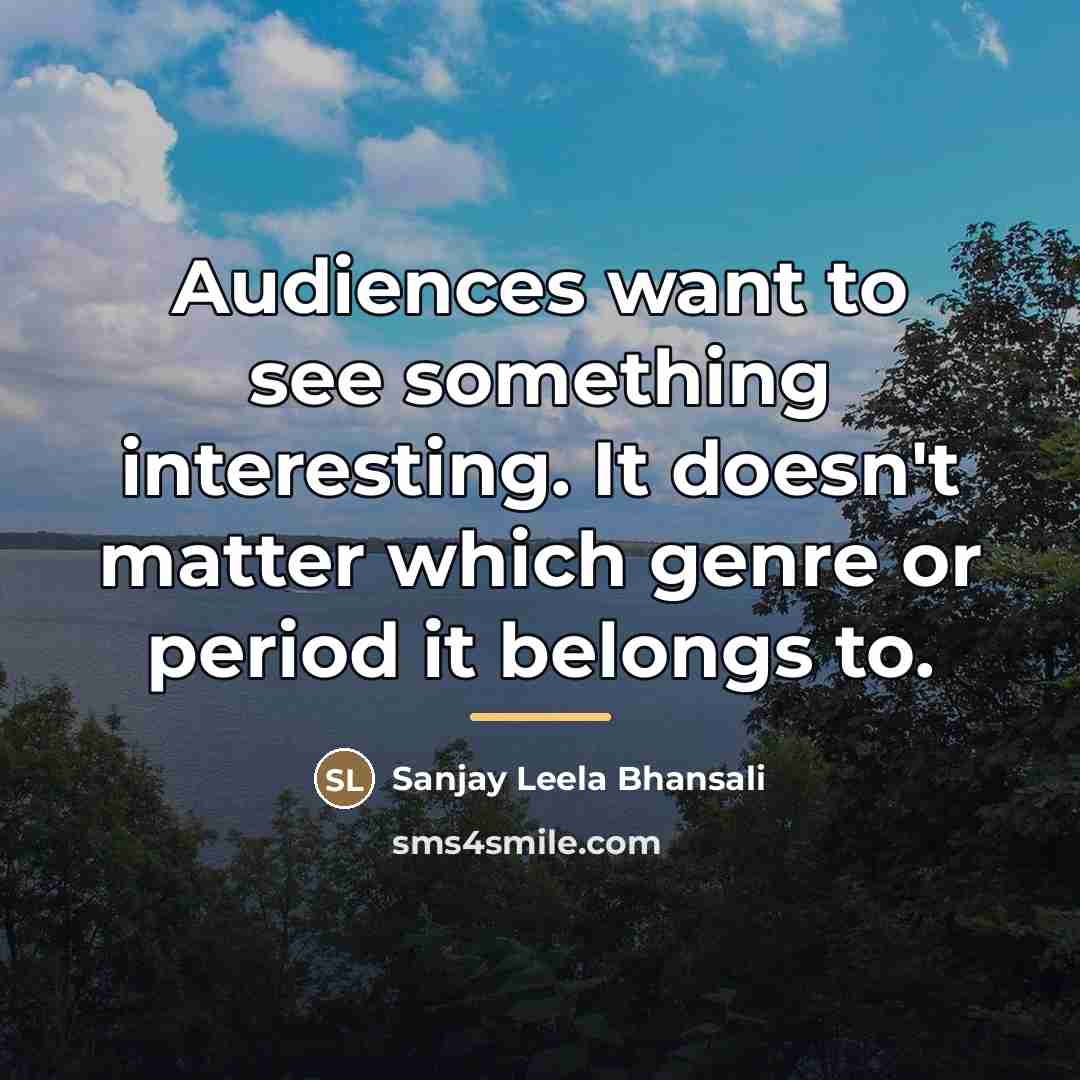 “Audiences want to see something interesting. It doesn't matter which…” quote by Sanjay Leela Bhansali