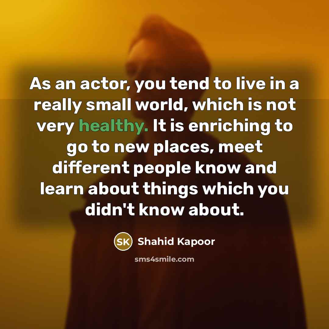 “As an actor, you tend to live in a really…” quote by Shahid Kapoor