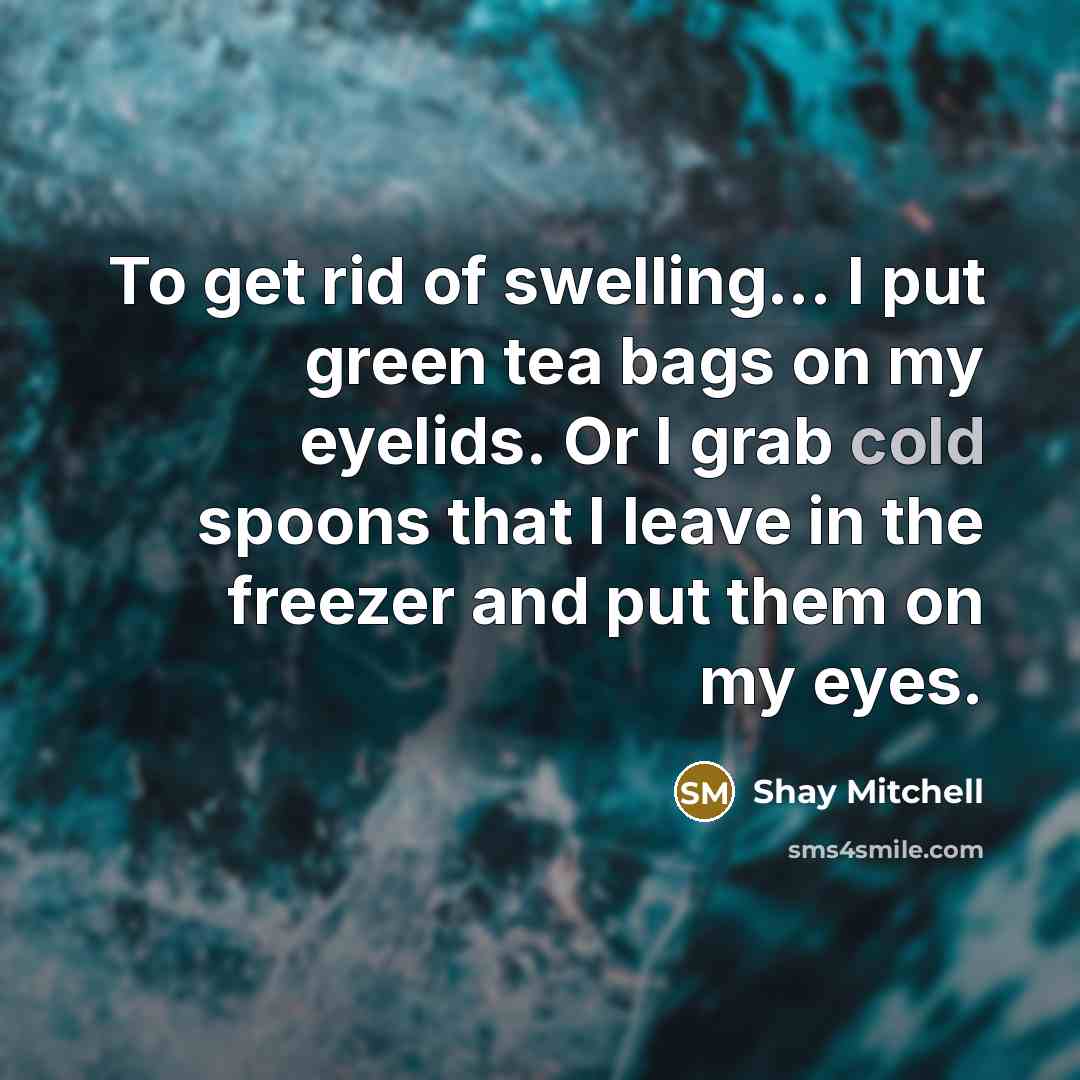 “To get rid of swelling... I put green tea bags…” quote by Shay Mitchell
