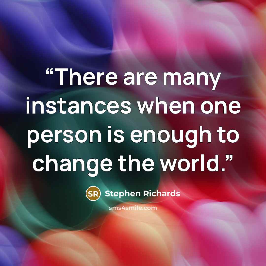 “There are many instances when one person is enough to change the world.” quote by Stephen Richards
