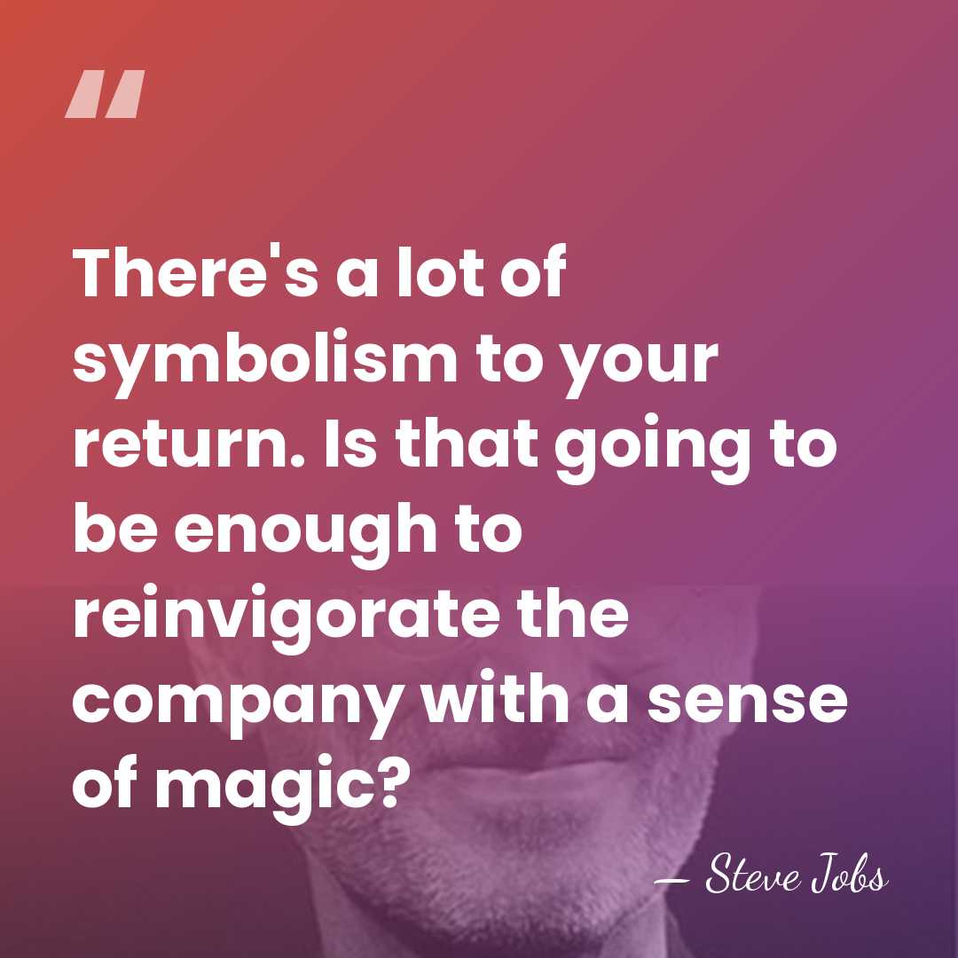 There's a lot of symbolism to your return. Is that going to&hellip; - Steve Jobs