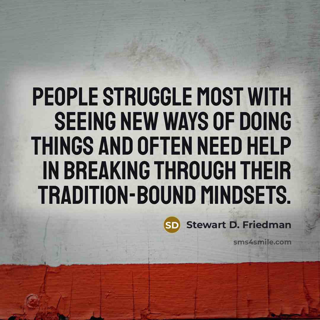 “People struggle most with seeing new ways of doing things…” quote by Stewart D. Friedman