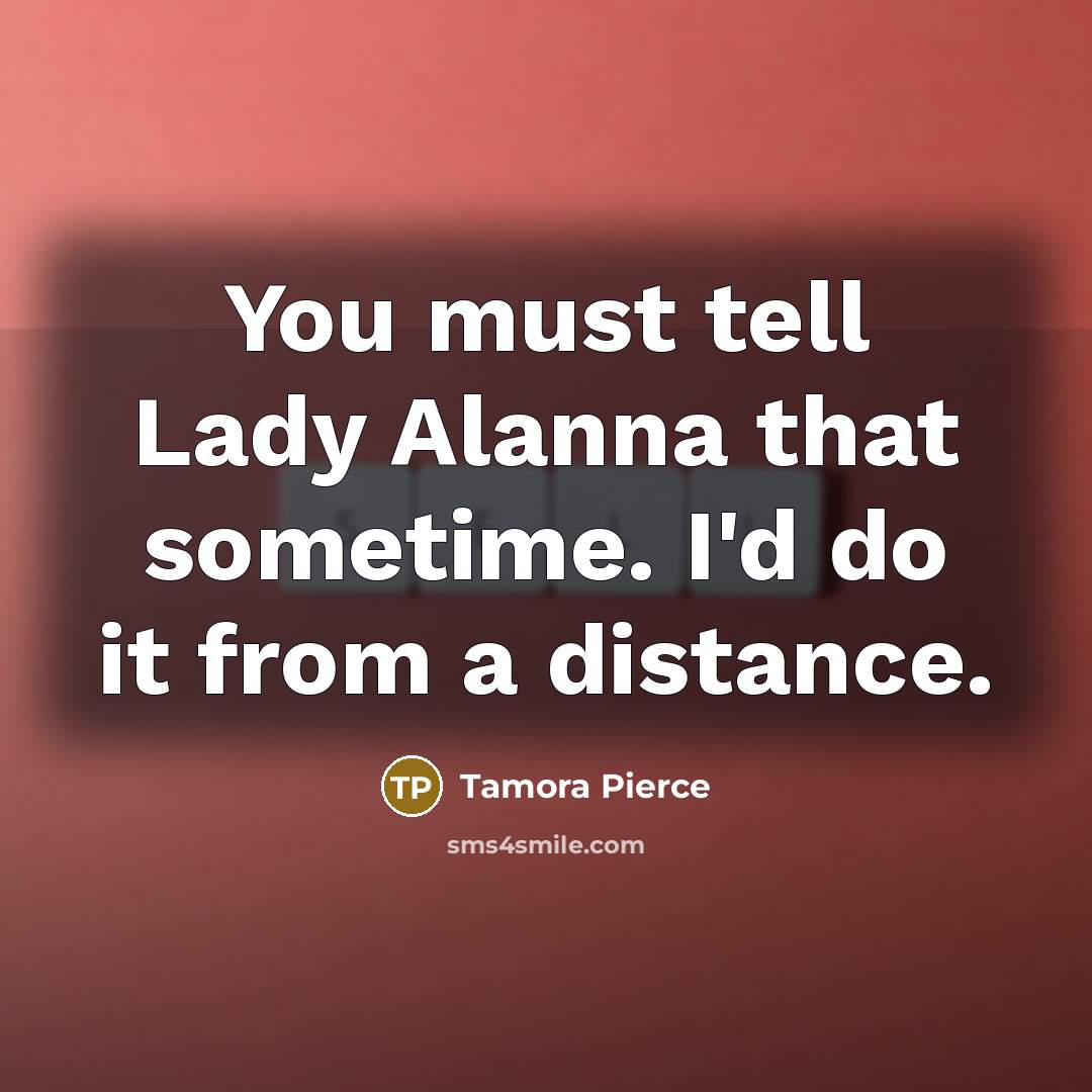 “You must tell Lady Alanna that sometime. I'd do it…” quote by Tamora Pierce