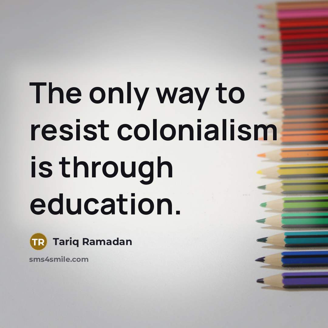“The only way to resist colonialism is through education.…” quote by Tariq Ramadan
