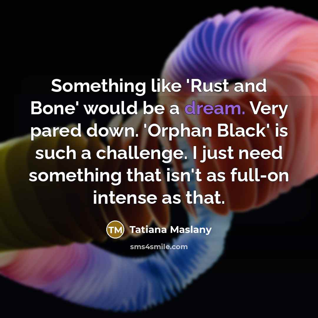 “Something like 'Rust and Bone' would be a dream. Very…” quote by Tatiana Maslany