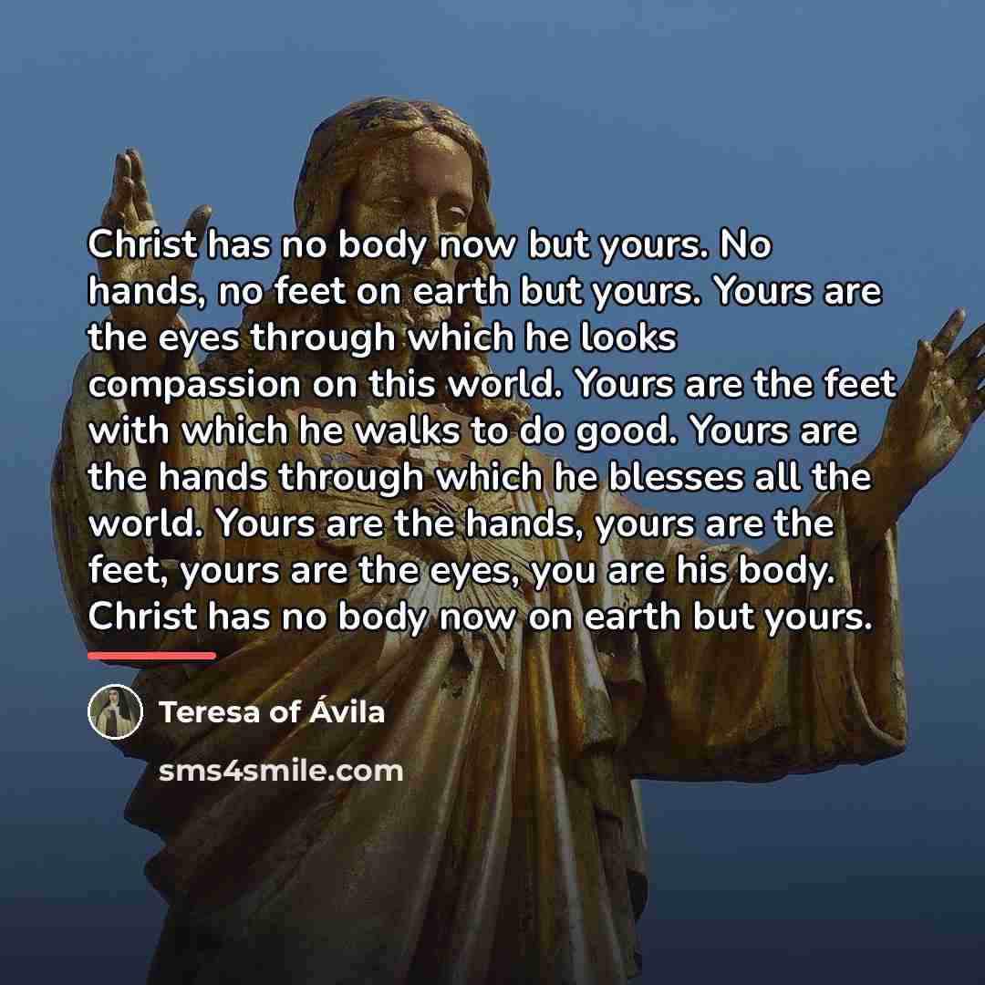 “Christ has no body now but yours. No hands, no…” quote by Teresa of Avila