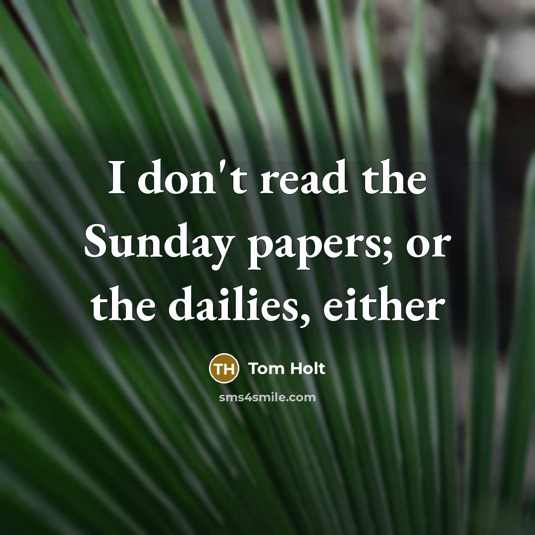 “I don't read the Sunday papers; or the dailies, either” quote by Tom Holt