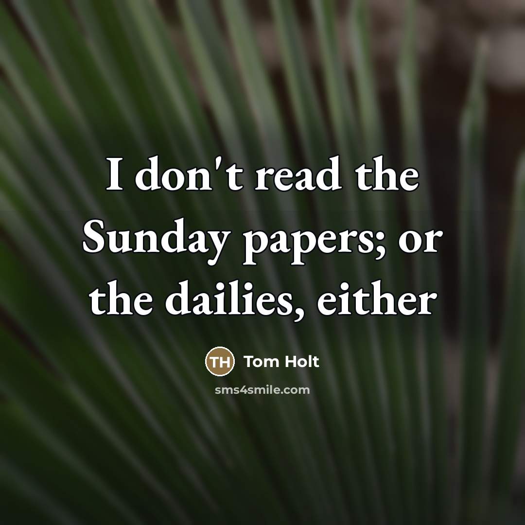 “I don't read the Sunday papers; or the dailies, either…” quote by Tom Holt