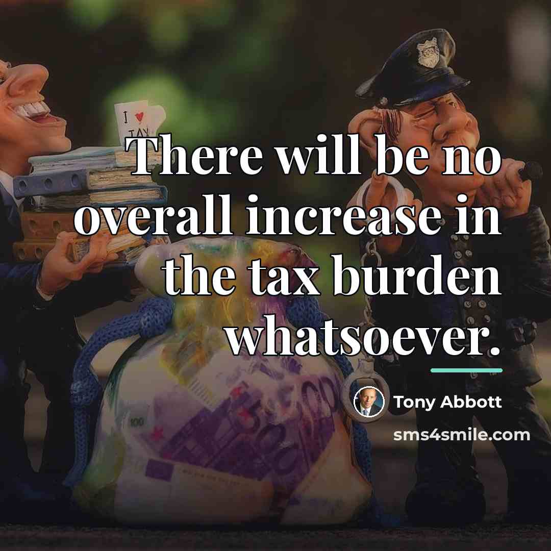 “There will be no overall increase in the tax burden…” quote by Tony Abbott