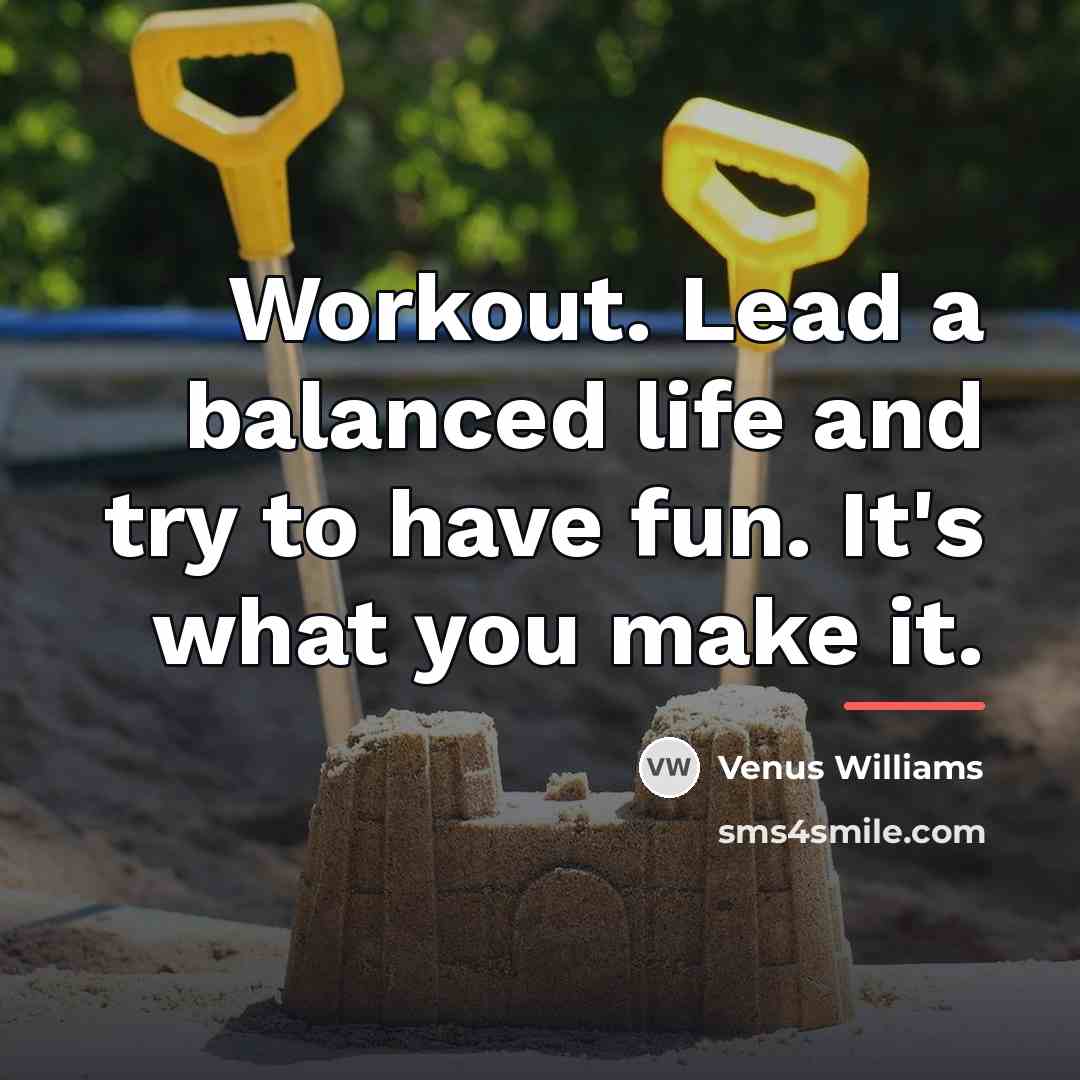 “Workout. Lead a balanced life and try to have fun.…” quote by Venus Williams