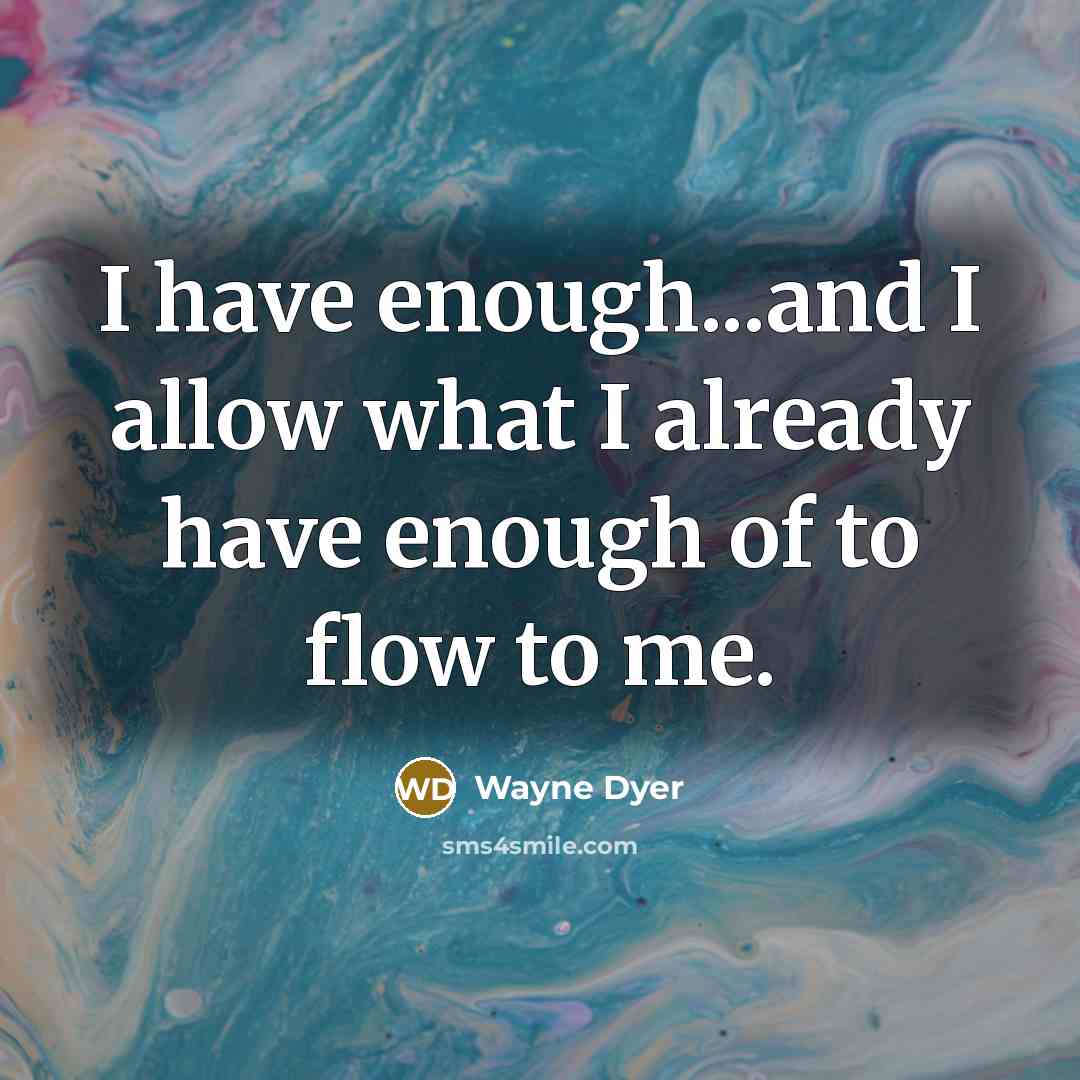 “I have enough...and I allow what I already have enough of to flow to me.” quote by Wayne Dyer