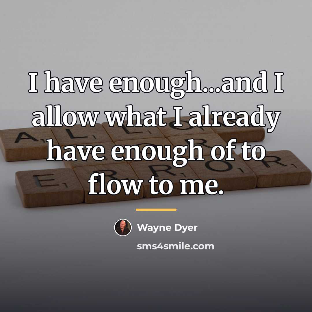 “I have enough...and I allow what I already have enough…” quote by Wayne Dyer