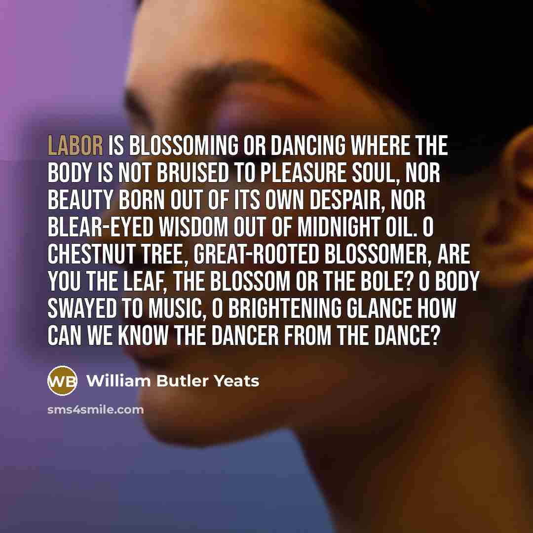 “Labor is blossoming or dancing where The body is not…” quote by William Butler Yeats