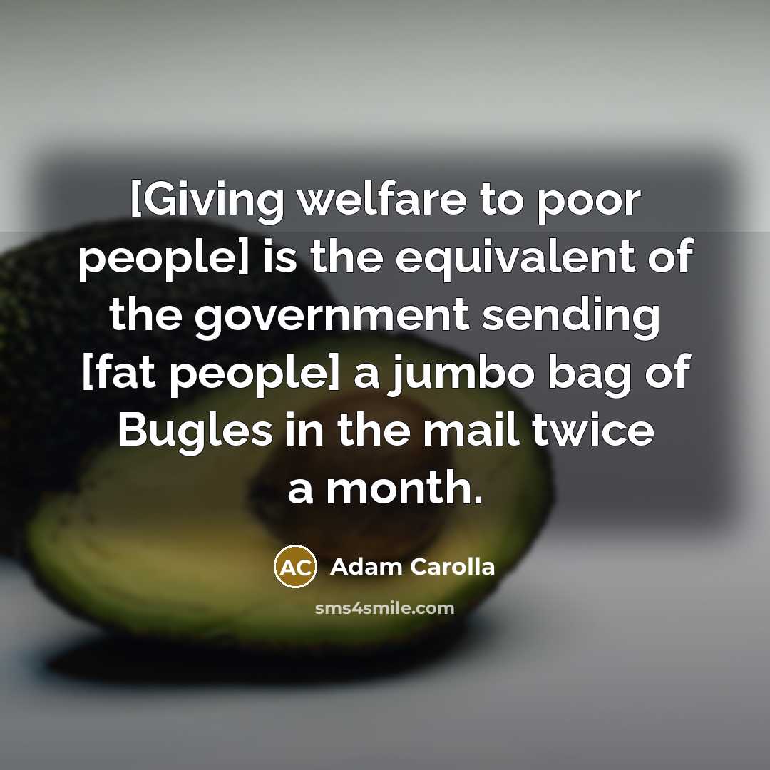 “[Giving welfare to poor people] is the equivalent of the…” quote by Adam Carolla