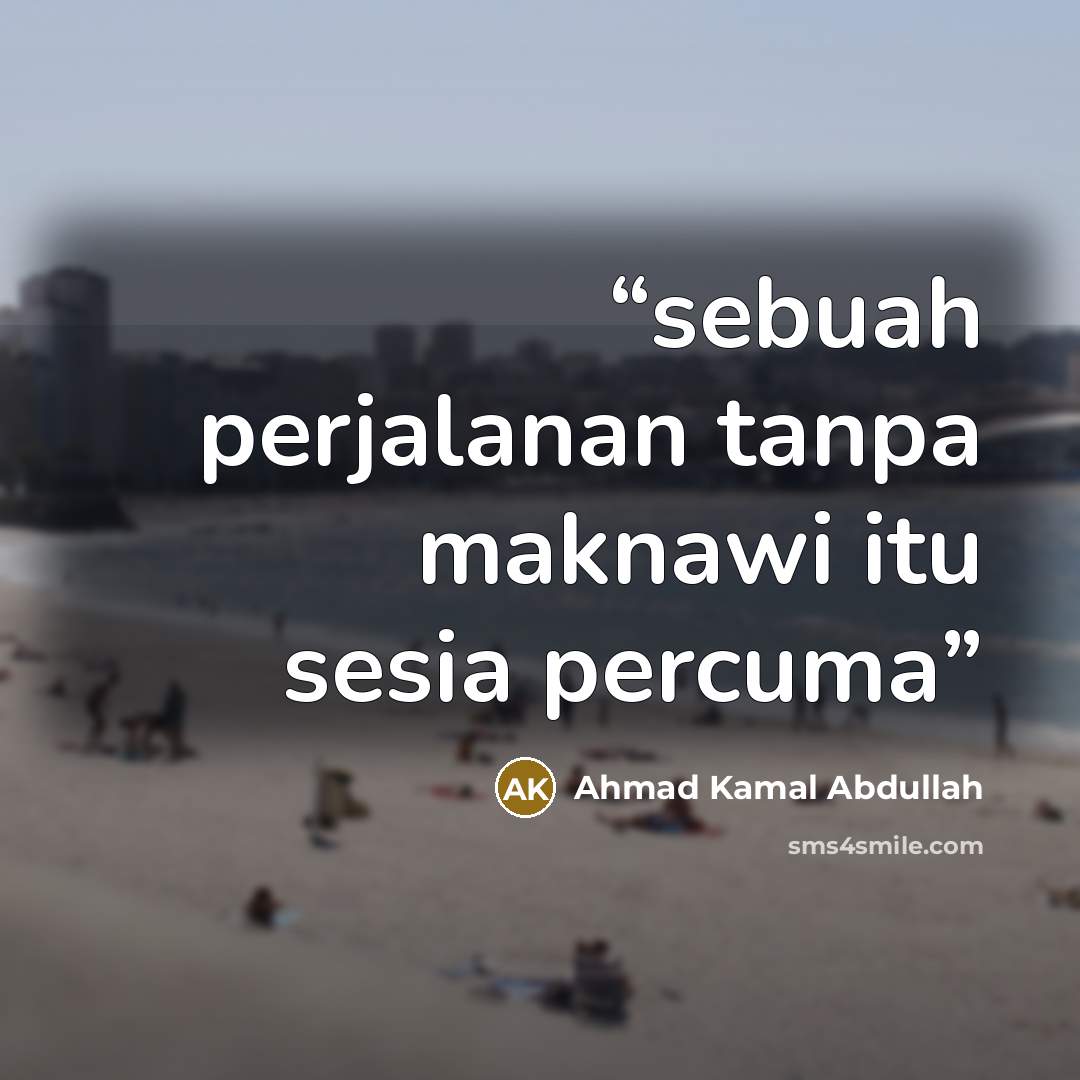 “sebuah perjalanan tanpa maknawi itu sesia percuma” quote by Ahmad Kamal Abdullah