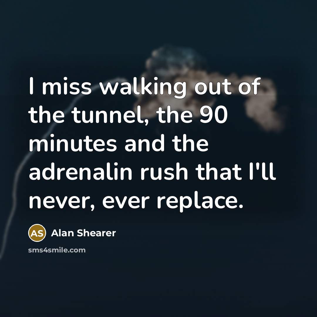 “I miss walking out of the tunnel, the 90 minutes…” quote by Alan Shearer