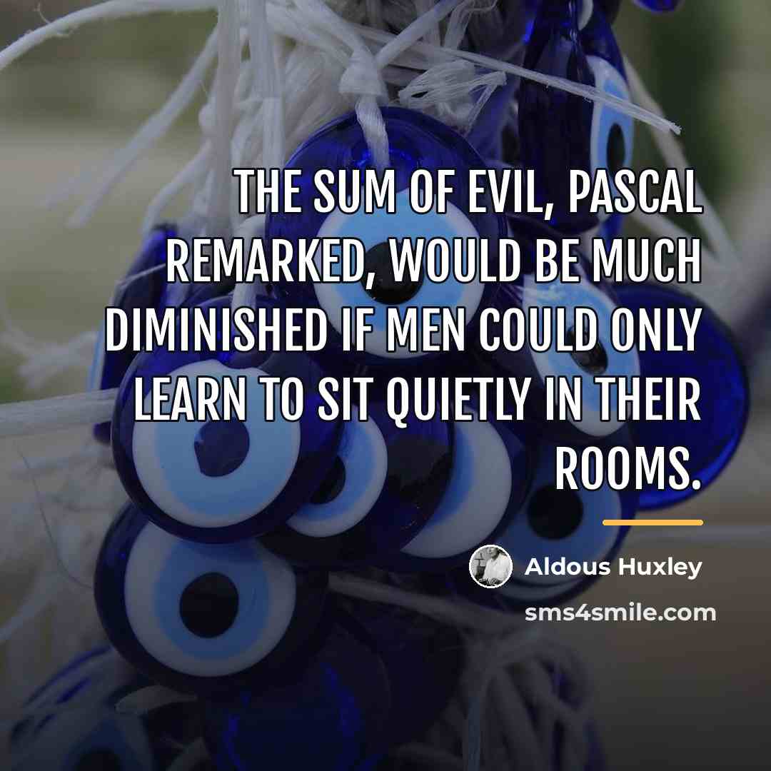 “The sum of evil, Pascal remarked, would be much diminished…” quote by Aldous Huxley