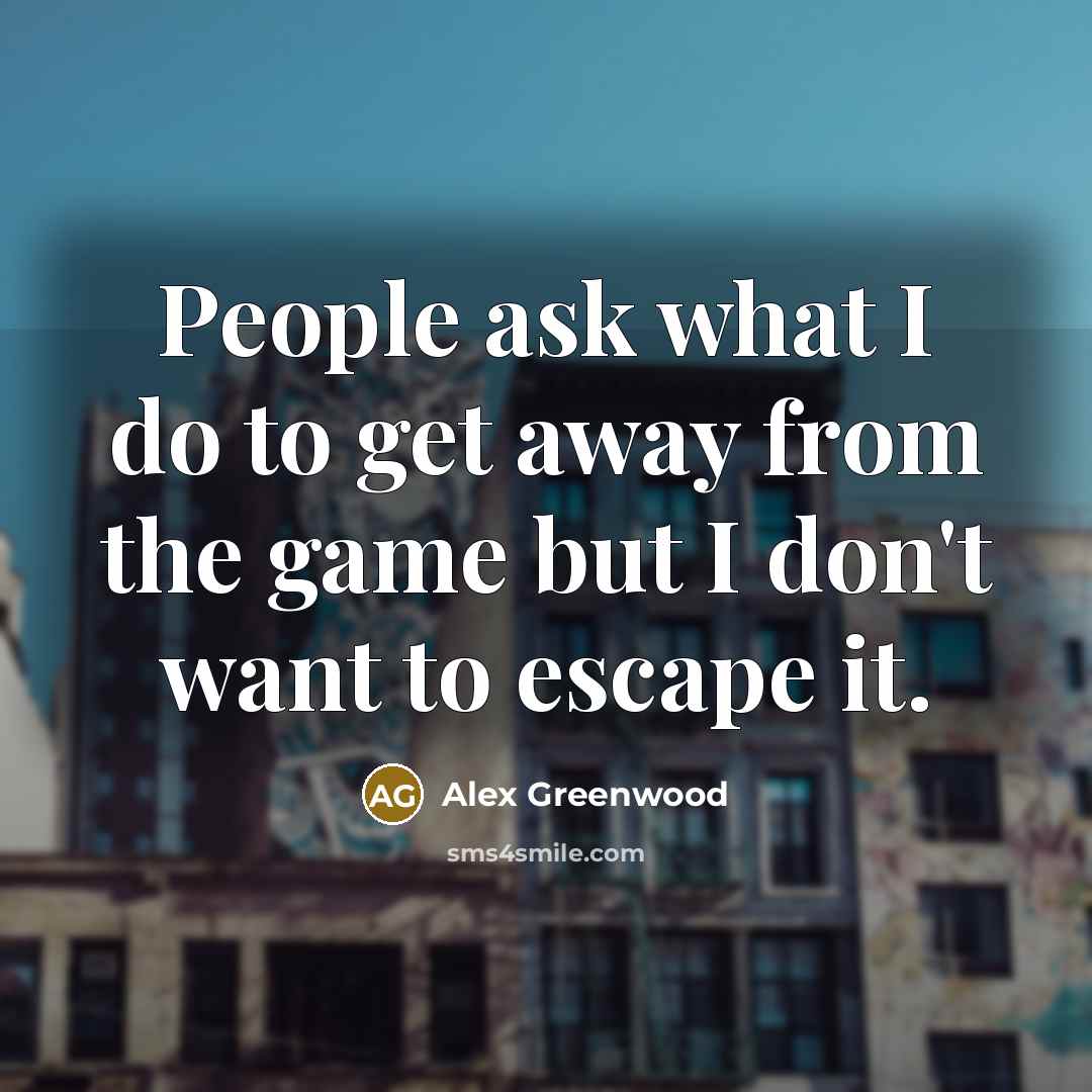 “People ask what I do to get away from the…” quote by Alex Greenwood