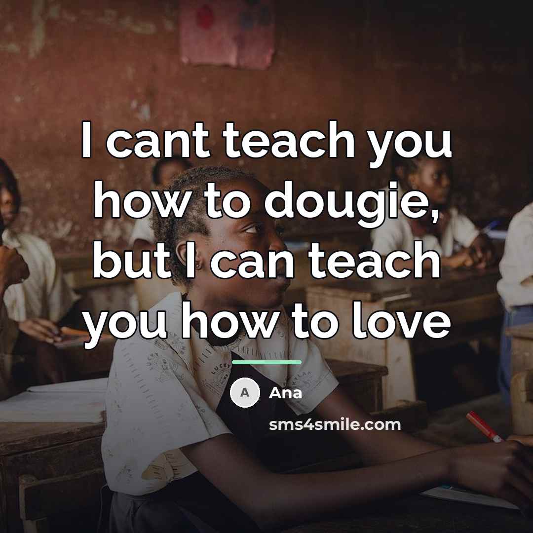 “I cant teach you how to dougie, but I can…” quote by Ana