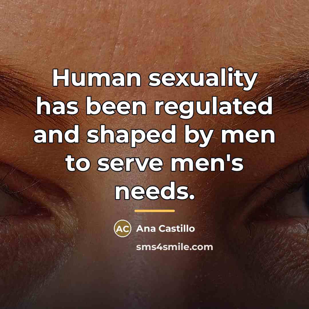 “Human sexuality has been regulated and shaped by men to…” quote by Ana Castillo