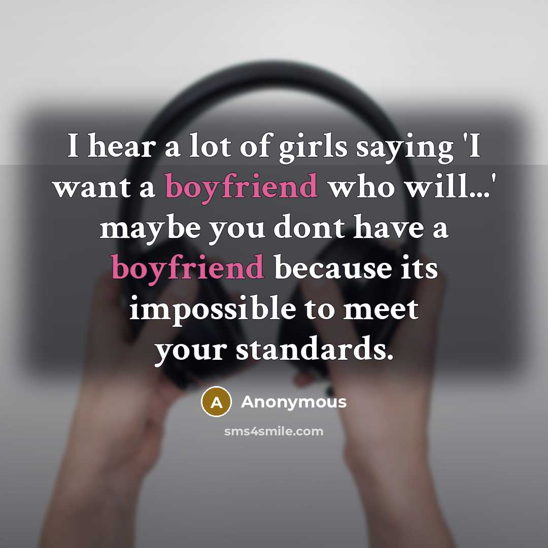 “I hear a lot of girls saying 'I want a boyfriend who will...' maybe you dont have a boyfriend because its impossible to meet your standards.” quote by Anonymous