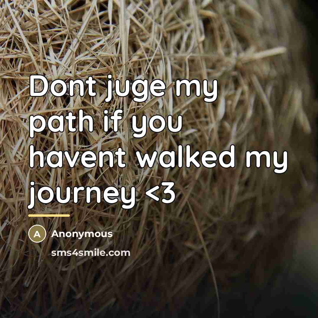 “Dont juge my path if you havent walked my journey…” quote by Anonymous