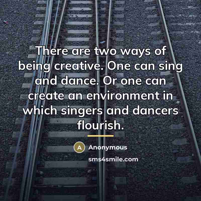 “There are two ways of being creative. One can sing…” quote by Anonymous