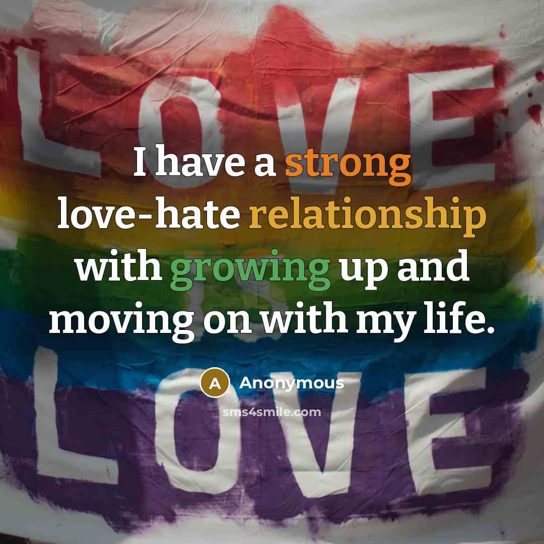 “I have a strong love-hate relationship with growing up and moving on with my life.” quote by Anonymous