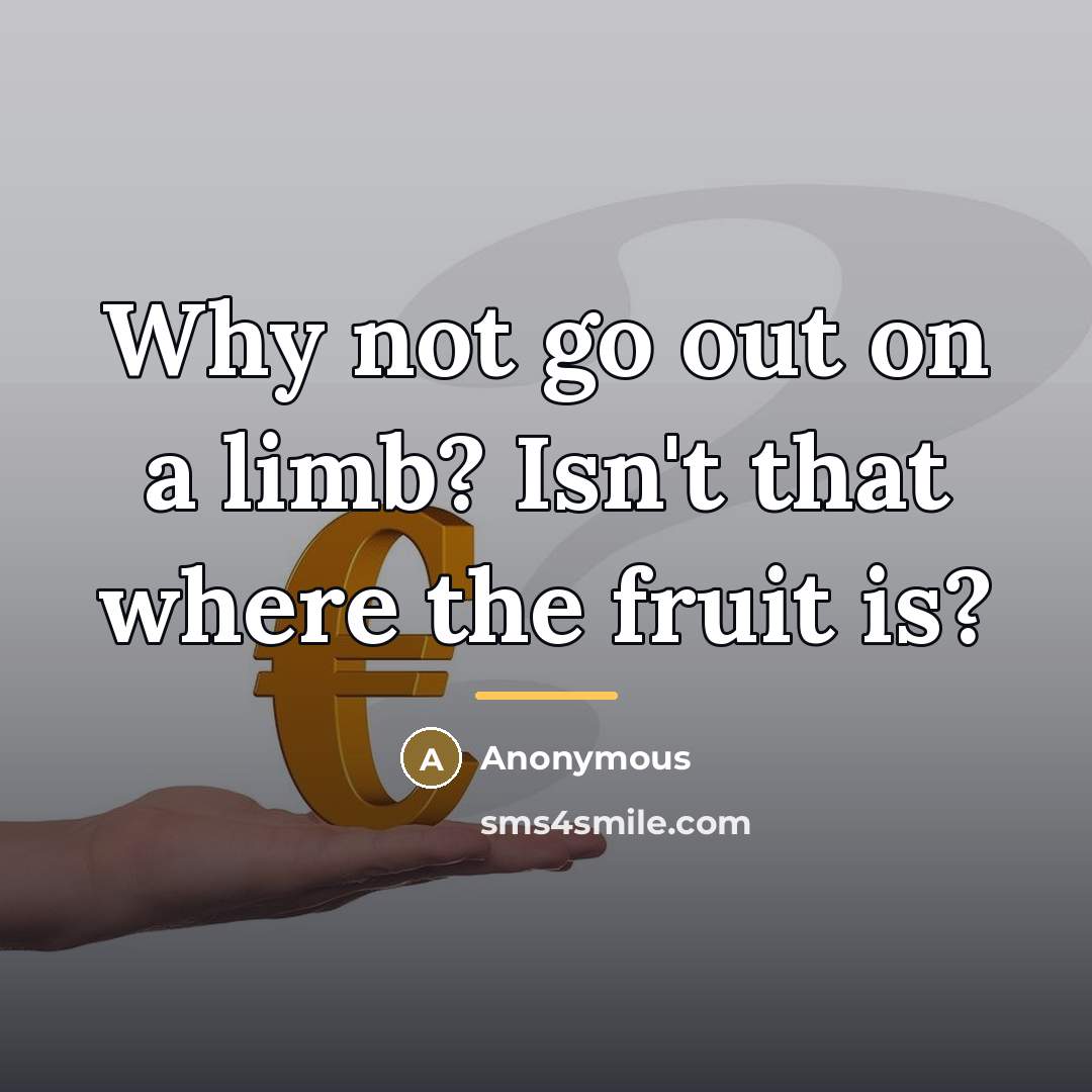 “Why not go out on a limb? Isn't that where…” quote by Anonymous
