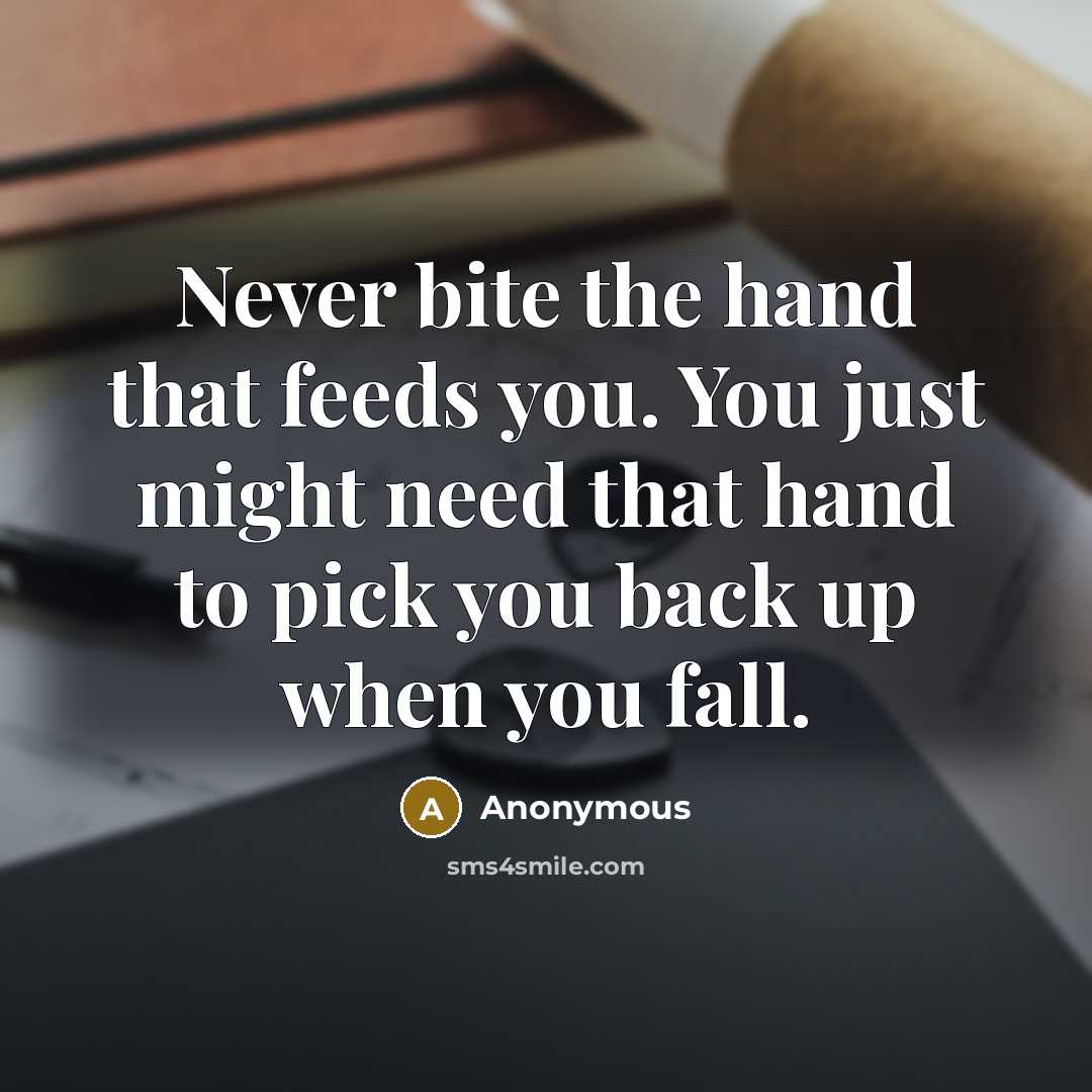“Never bite the hand that feeds you. You just might…” quote by Anonymous