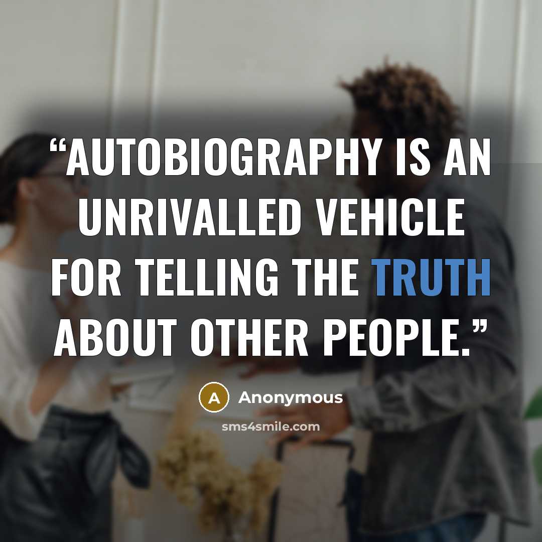 “Autobiography is an unrivalled vehicle for telling the truth about other people.” quote by Anonymous