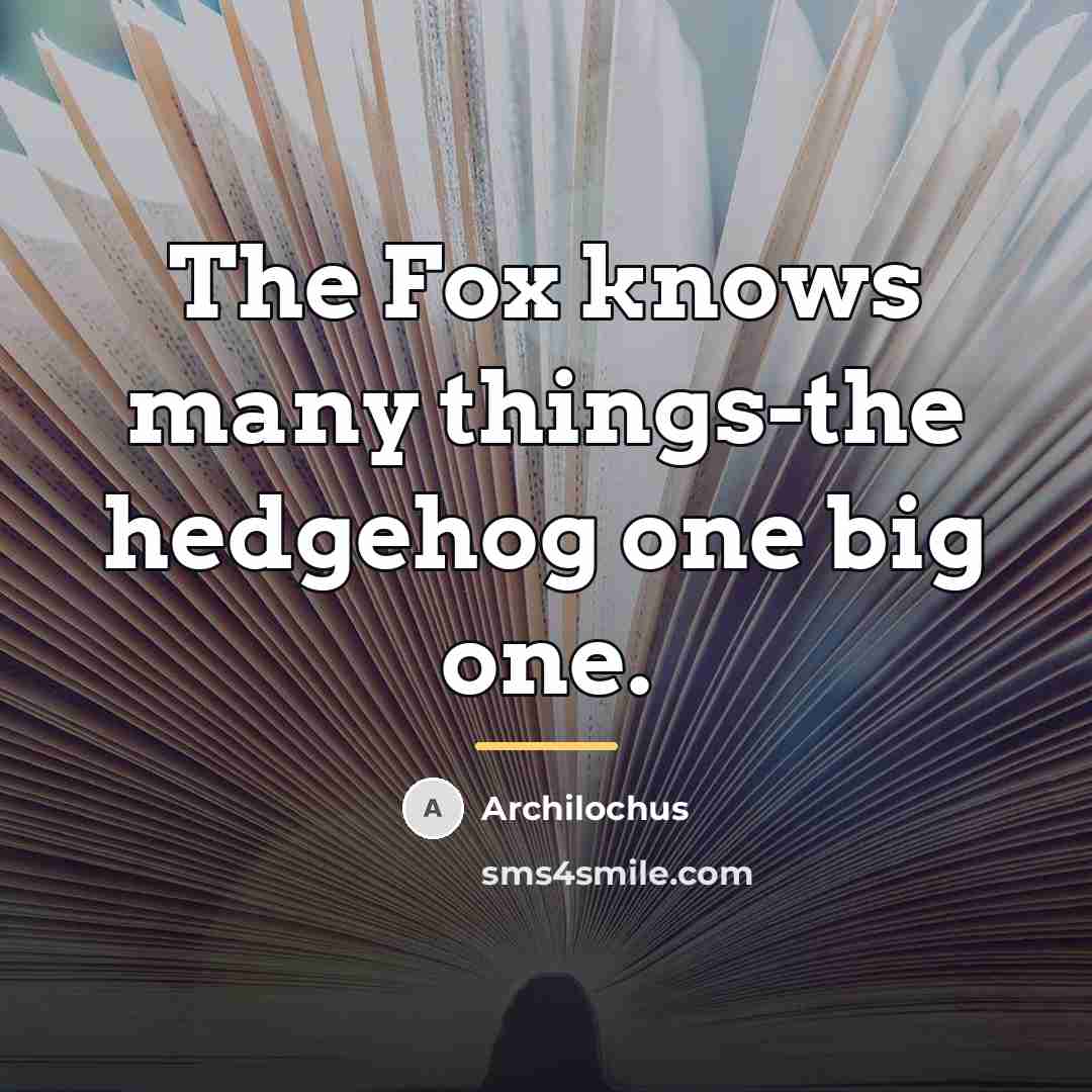 “The Fox knows many things-the hedgehog one big one.…” quote by Archilochus