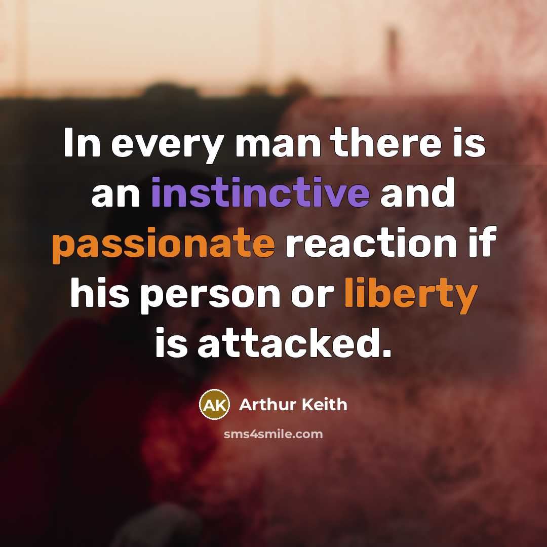 “In every man there is an instinctive and passionate reaction if his person or liberty is attacked.” quote by Arthur Keith