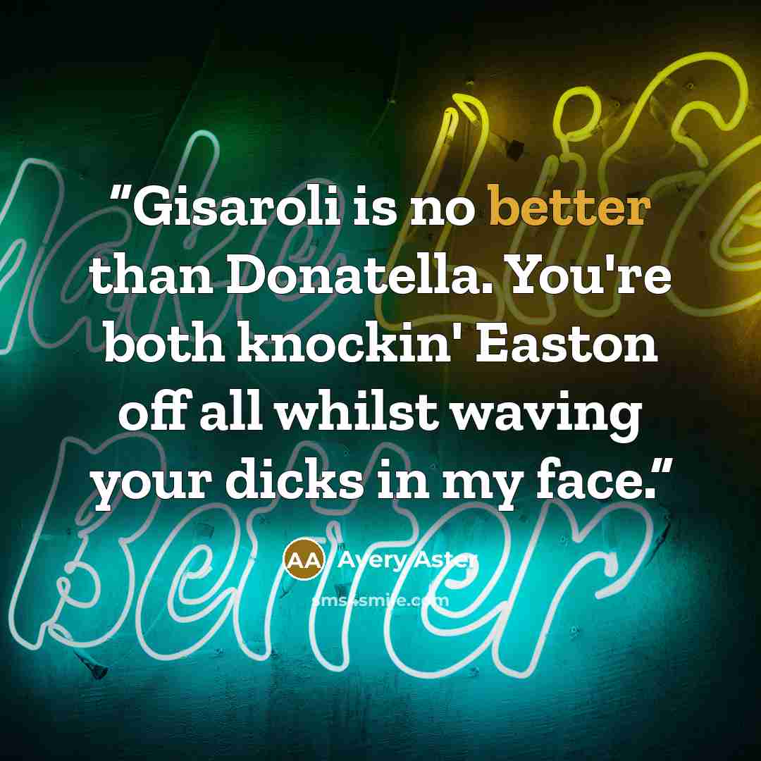 “Gisaroli is no better than Donatella. You're both knockin' Easton off all whilst waving your dicks in my face.” quote by Avery Aster