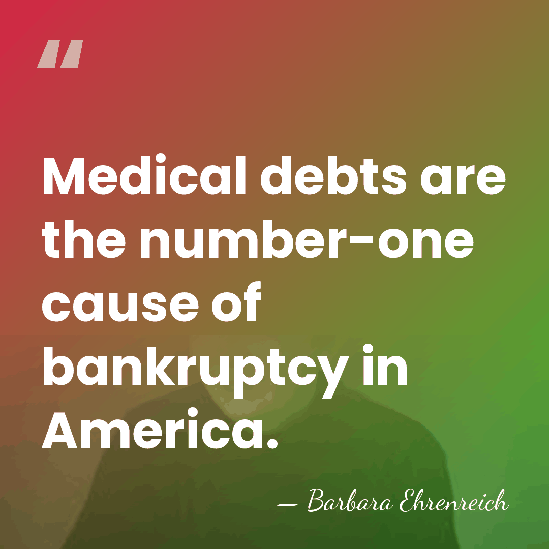 Medical debts are the number-one cause of bankruptcy in America. - Barbara Ehrenreich