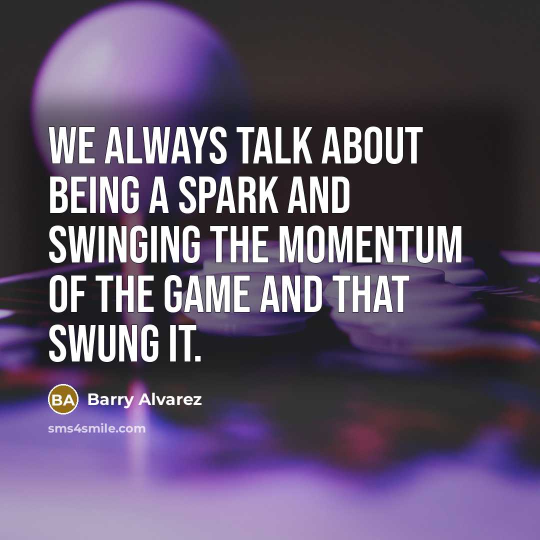 “We always talk about being a spark and swinging the momentum of the game and that swung it.” quote by Barry Alvarez