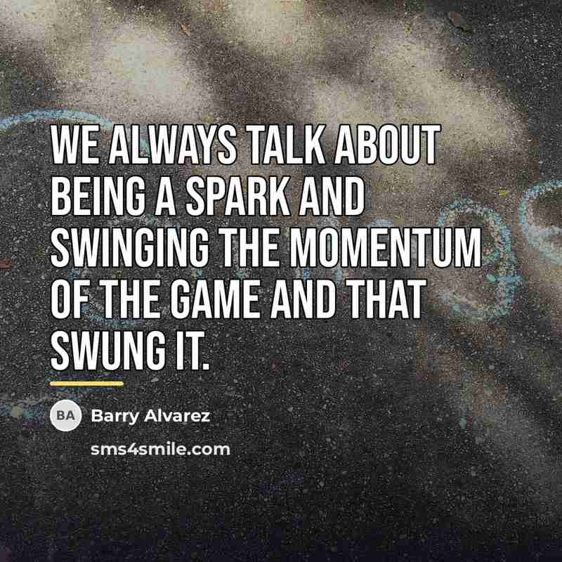 “We always talk about being a spark and swinging the…” quote by Barry Alvarez